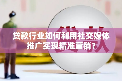 会宁贷款行业如何利用社交媒体推广实现精准营销？