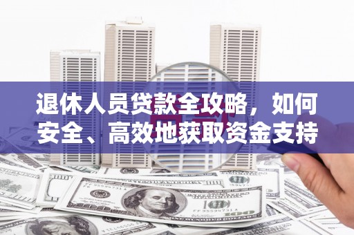会宁退休人员贷款全攻略，如何安全、高效地获取资金支持