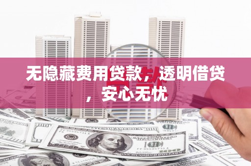 会宁无隐藏费用贷款，透明借贷，安心无忧