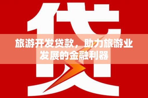 会宁旅游开发贷款，助力旅游业发展的金融利器