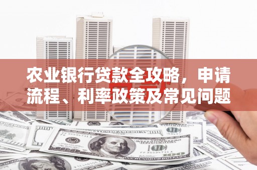 会宁农业银行贷款全攻略，申请流程、利率政策及常见问题解析