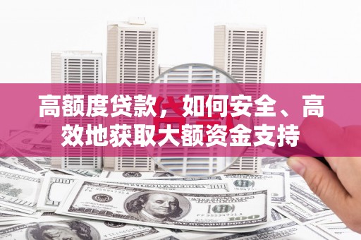 会宁高额度贷款，如何安全、高效地获取大额资金支持