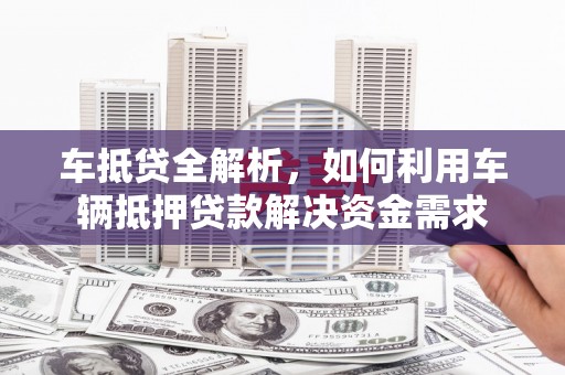 会宁车抵贷全解析，如何利用车辆抵押贷款解决资金需求