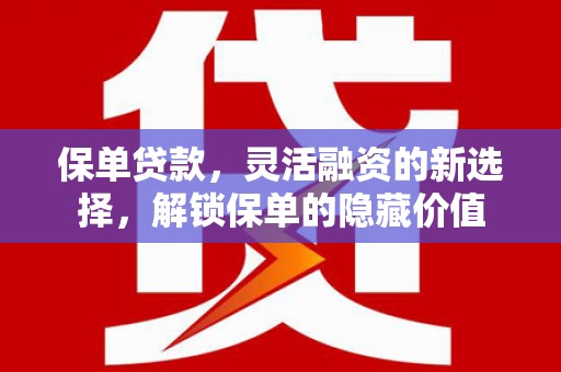 会宁保单贷款，灵活融资的新选择，解锁保单的隐藏价值