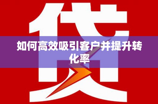 会宁如何高效吸引客户并提升转化率
