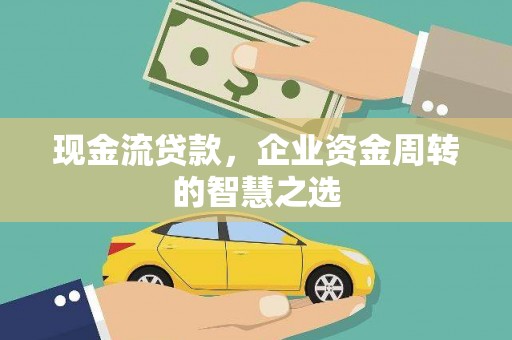会宁现金流贷款，企业资金周转的智慧之选