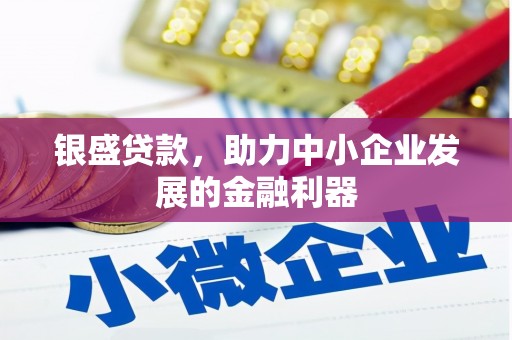 会宁银盛贷款，助力中小企业发展的金融利器