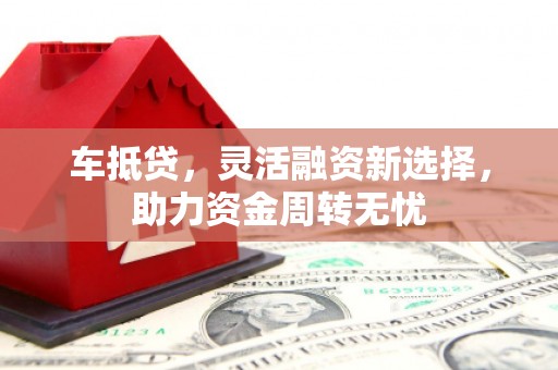 会宁车抵贷，灵活融资新选择，助力资金周转无忧