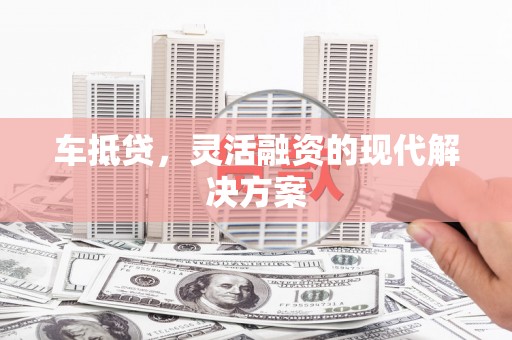 会宁车抵贷，灵活融资的现代解决方案