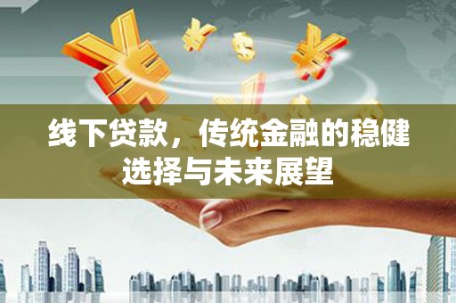 会宁线下贷款，传统金融的稳健选择与未来展望