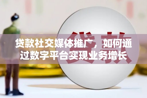 会宁贷款社交媒体推广，如何通过数字平台实现业务增长