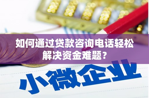 会宁如何通过贷款咨询电话轻松解决资金难题？