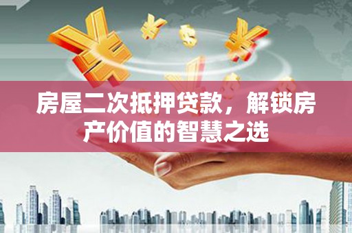 会宁房屋二次抵押贷款，解锁房产价值的智慧之选