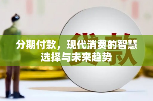 会宁分期付款，现代消费的智慧选择与未来趋势