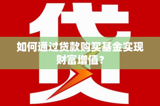 会宁如何通过贷款购买基金实现财富增值？