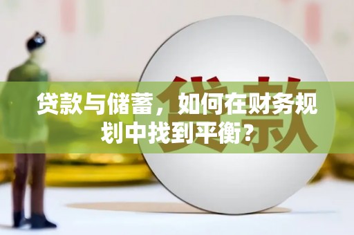 会宁贷款与储蓄，如何在财务规划中找到平衡？