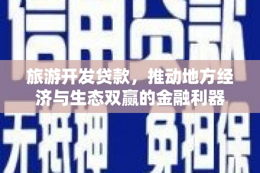 会宁旅游开发贷款，推动地方经济与生态双赢的金融利器