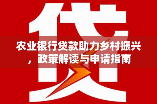 会宁农业银行贷款助力乡村振兴，政策解读与申请指南