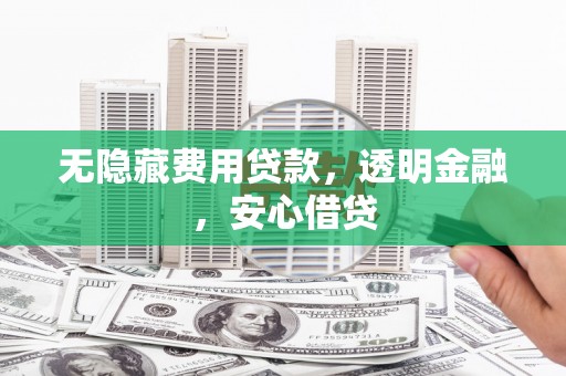 会宁无隐藏费用贷款，透明金融，安心借贷