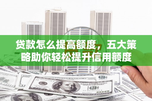 会宁贷款怎么提高额度，五大策略助你轻松提升信用额度