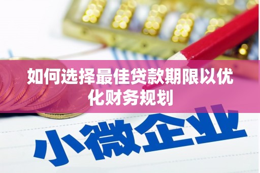 会宁如何选择最佳贷款期限以优化财务规划