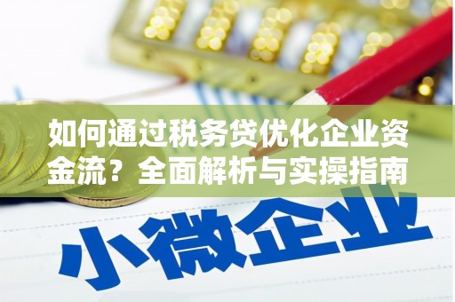 会宁如何通过税务贷优化企业资金流？全面解析与实操指南