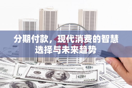 会宁分期付款，现代消费的智慧选择与未来趋势