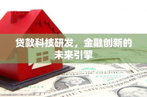 会宁贷款科技研发，金融创新的未来引擎