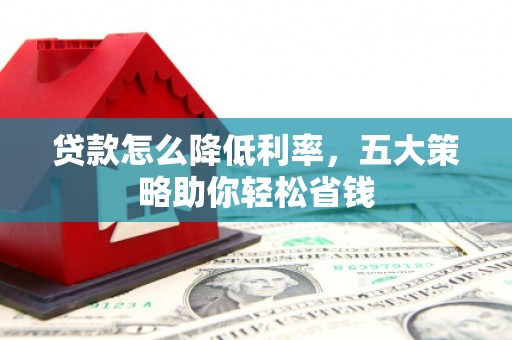 会宁贷款怎么降低利率，五大策略助你轻松省钱