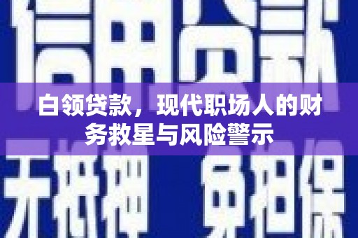 会宁白领贷款，现代职场人的财务救星与风险警示