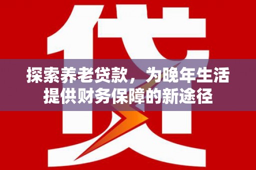 会宁探索养老贷款，为晚年生活提供财务保障的新途径