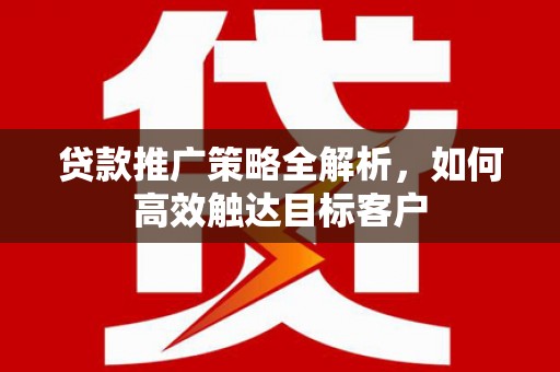 会宁贷款推广策略全解析，如何高效触达目标客户