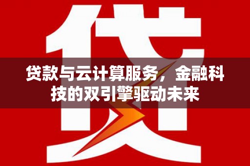 会宁贷款与云计算服务，金融科技的双引擎驱动未来