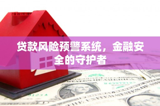 会宁贷款风险预警系统，金融安全的守护者
