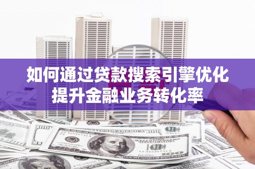 会宁如何通过贷款搜索引擎优化提升金融业务转化率