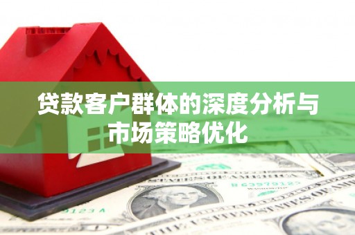 会宁贷款客户群体的深度分析与市场策略优化