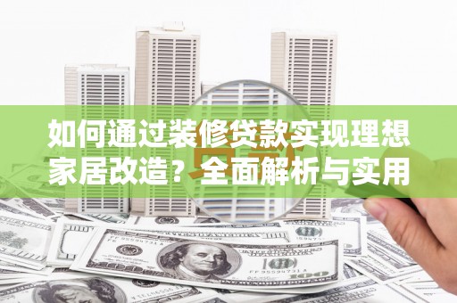 会宁如何通过装修贷款实现理想家居改造？全面解析与实用指南