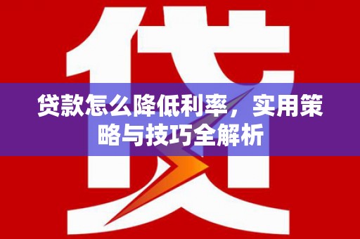 会宁贷款怎么降低利率，实用策略与技巧全解析