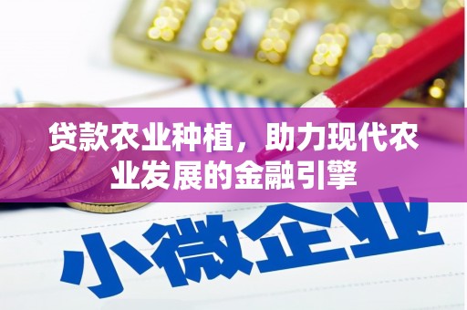 会宁贷款农业种植，助力现代农业发展的金融引擎