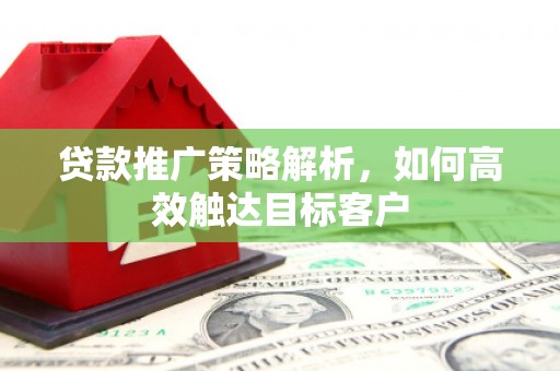 会宁贷款推广策略解析，如何高效触达目标客户