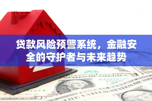 会宁贷款风险预警系统，金融安全的守护者与未来趋势