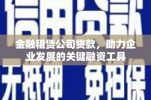 会宁金融租赁公司贷款，助力企业发展的关键融资工具