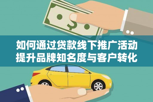会宁如何通过贷款线下推广活动提升品牌知名度与客户转化率