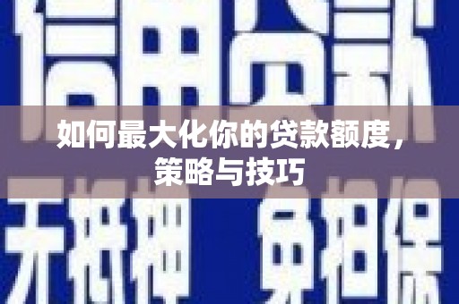 会宁如何最大化你的贷款额度，策略与技巧