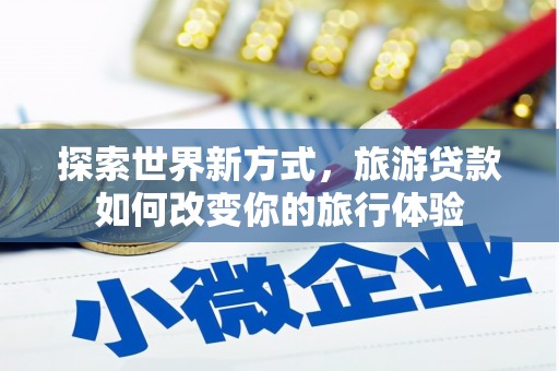 会宁探索世界新方式，旅游贷款如何改变你的旅行体验