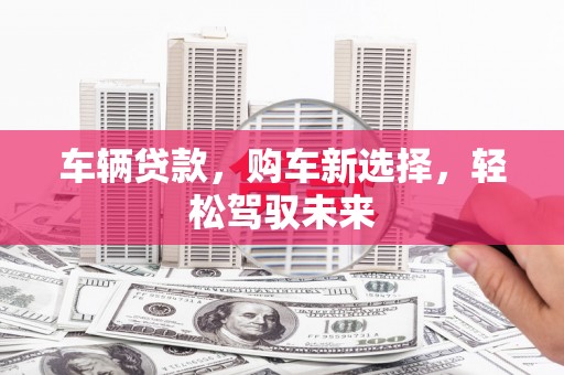 会宁车辆贷款，购车新选择，轻松驾驭未来