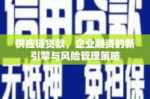会宁供应链贷款，企业融资的新引擎与风险管理策略