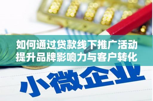 会宁如何通过贷款线下推广活动提升品牌影响力与客户转化率