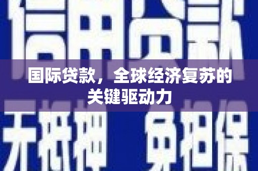 会宁国际贷款，全球经济复苏的关键驱动力