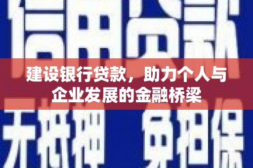 会宁建设银行贷款，助力个人与企业发展的金融桥梁